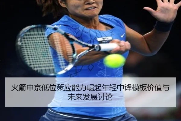 火箭申京低位策应能力崛起年轻中锋模板价值与未来发展讨论