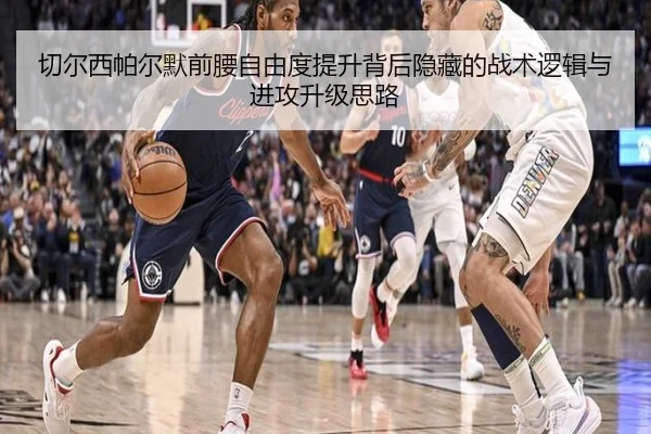 切尔西帕尔默前腰自由度提升背后隐藏的战术逻辑与进攻升级思路